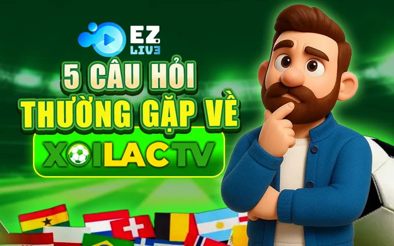 5 Câu Hỏi Thường Gặp Về Xoilac TV