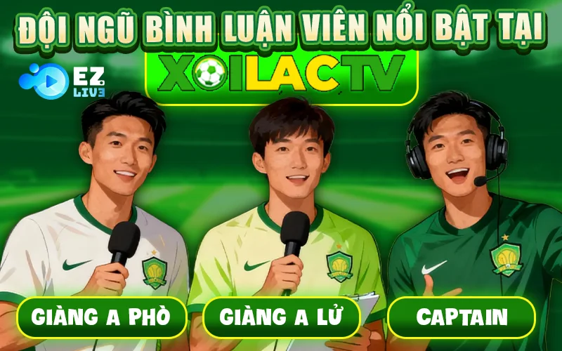 Đội Ngũ Bình Luận Viên Nổi Bật Tại Xoilac TV
